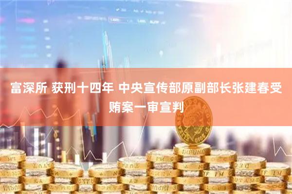 富深所 获刑十四年 中央宣传部原副部长张建春受贿案一审宣判