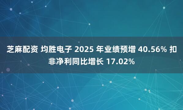 芝麻配资 均胜电子 2025 年业绩预增 40.56% 扣非净利同比增长 17.02%