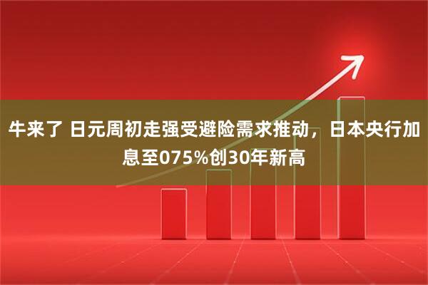 牛来了 日元周初走强受避险需求推动，日本央行加息至075%创30年新高