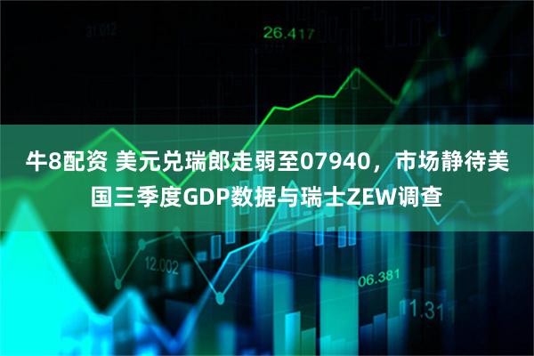 牛8配资 美元兑瑞郎走弱至07940，市场静待美国三季度GDP数据与瑞士ZEW调查