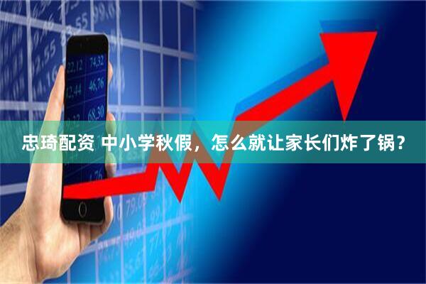 忠琦配资 中小学秋假，怎么就让家长们炸了锅？