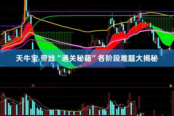 天牛宝 带娃“通关秘籍”各阶段难题大揭秘