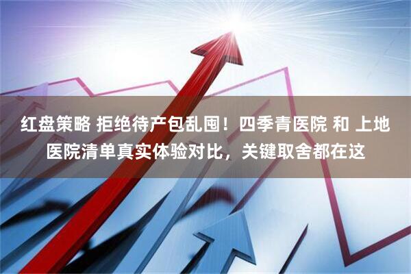 红盘策略 拒绝待产包乱囤！四季青医院 和 上地医院清单真实体验对比，关键取舍都在这