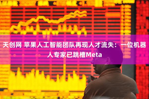 天创网 苹果人工智能团队再现人才流失：一位机器人专家已跳槽Meta