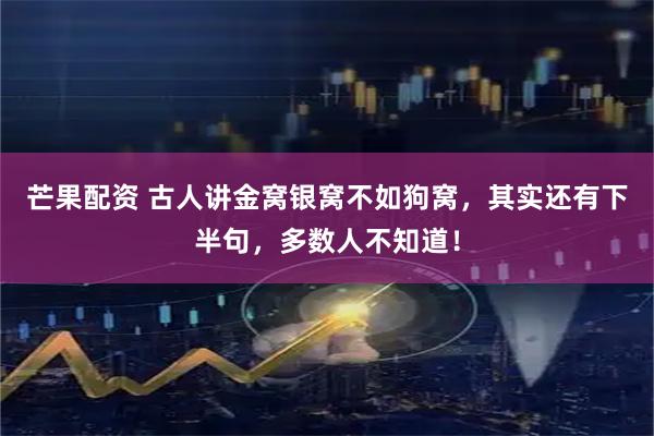 芒果配资 古人讲金窝银窝不如狗窝，其实还有下半句，多数人不知道！